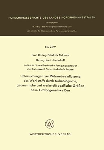 Untersuchungen zur Wärmebeeinflussung des Werkstoffs durch technologische, geometrische und werkstoffspezifische Grössen beim Lichtbogenschweissen ... Landes Nordrhein-Westfalen, 2479, Band 2479)