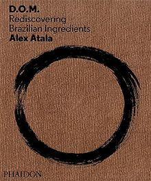 Atala, Alex: D.O.M.: Rediscovering Brazilian Ingredients