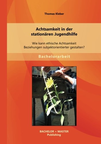 Achtsamkeit in der stationären Jugendhilfe: Wie kann ethische Achtsamkeit Beziehungen subjektorientierter gestalten?