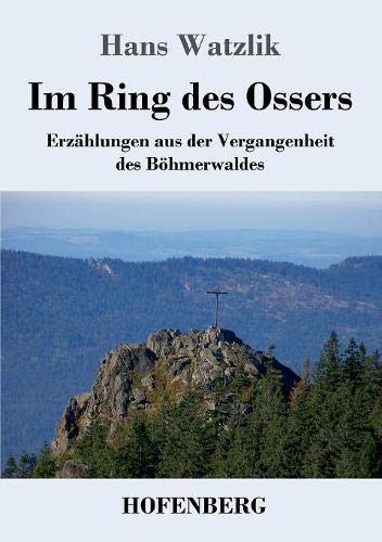 Im Ring des Ossers: Erzählungen aus der Vergangenheit des Böhmerwaldes