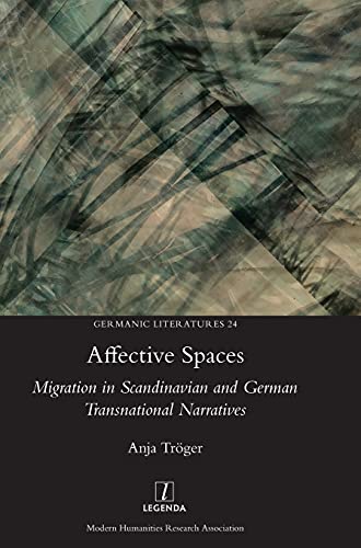 Affective Spaces: Migration in Scandinavian and German Transnational Narratives (Germanic Literatures, Band 24)