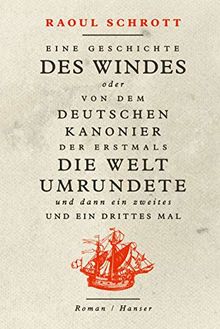 Eine Geschichte des Windes oder Von dem deutschen Kanonier der erstmals die Welt umrundete und dann ein zweites und ein drittes Mal: Roman