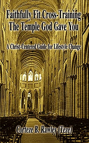 Faithfully Fit Cross-Training The Temple God Gave You: A Christ-Centered Guide for Lifestyle Change