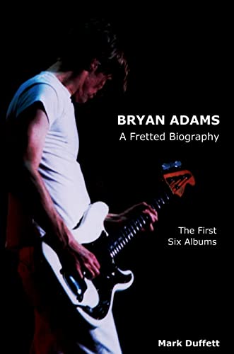 Mark Duffett Bryan Adams, A Fretted Biography - The First Six Albums