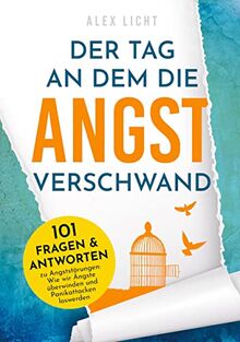 Der Tag an dem die Angst verschwand: 101 Fragen & Antworten zu Angststörungen: Wie wir Ängste überwinden und Panikattacken loswerden