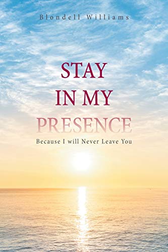 Stay in My Presence: Because I will Never Leave You