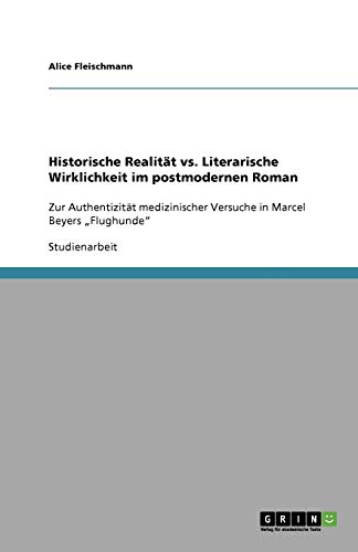 Historische Realität vs. Literarische Wirklichkeit im postmodernen Roman: Zur Authentizität medizinischer Versuche in Marcel Beyers Flughunde