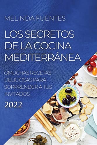 LOS SECRETOS DE LA COCINA MEDITERRÁNEA: MUCHAS RECETAS DELICIOSAS PARA SORPRENDER A TUS INVITADOS