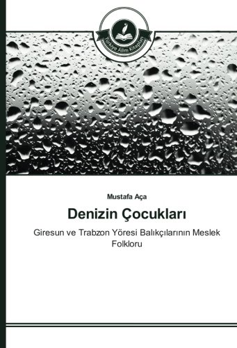Denizin Çocukları: Giresun ve Trabzon Yöresi Balıkçılarının Meslek Folkloru: Giresun ve Trabzon Yöresi Balikçilarinin Meslek Folkloru
