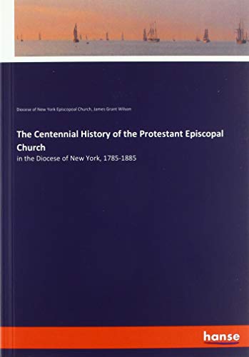 The Centennial History of the Protestant Episcopal Church: in the Diocese of New York, 1785-1885
