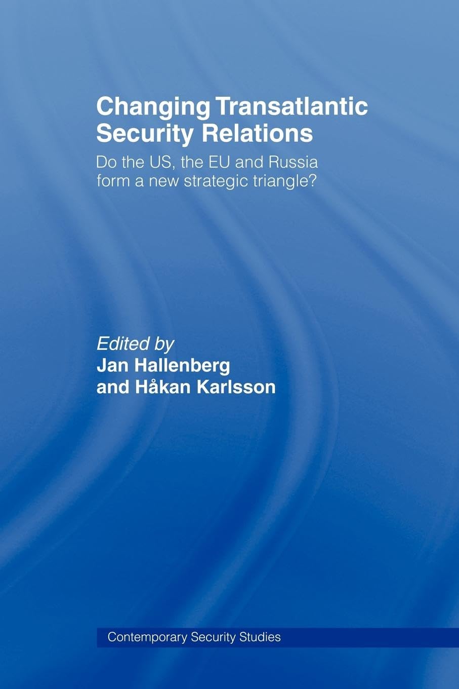 Changing Transatlantic Security Relations: Do the U.S, the EU and Russia Form a New Strategic Triangle? (Contemporary Security Studies)