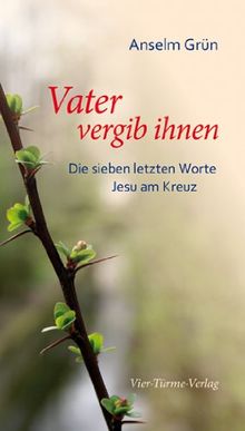 Vater vergib ihnen. Die sieben letzten Worte Jesu am Kreuz