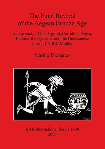 The Final Revival of the Aegean Bronze Age: A case study of the Argolid, Corinthia, Attica, Euboea, the Cyclades and the Dodecanese during LH IIIC ... Reports British Series, Band 1498)