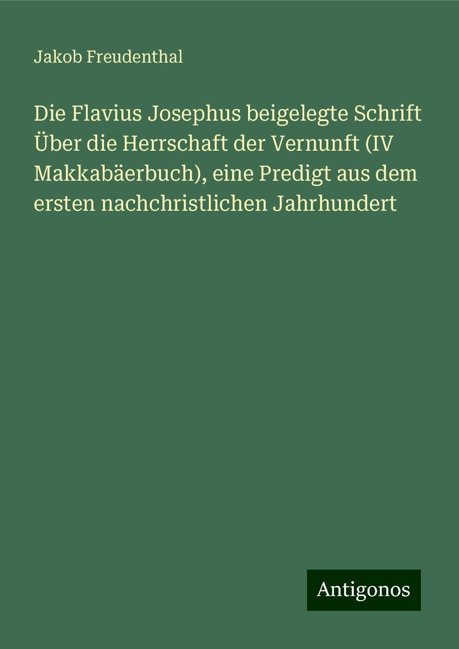 Die Flavius Josephus beigelegte Schrift Über die Herrschaft der Vernunft (IV Makkabäerbuch), eine Predigt aus dem ersten nachchristlichen Jahrhundert