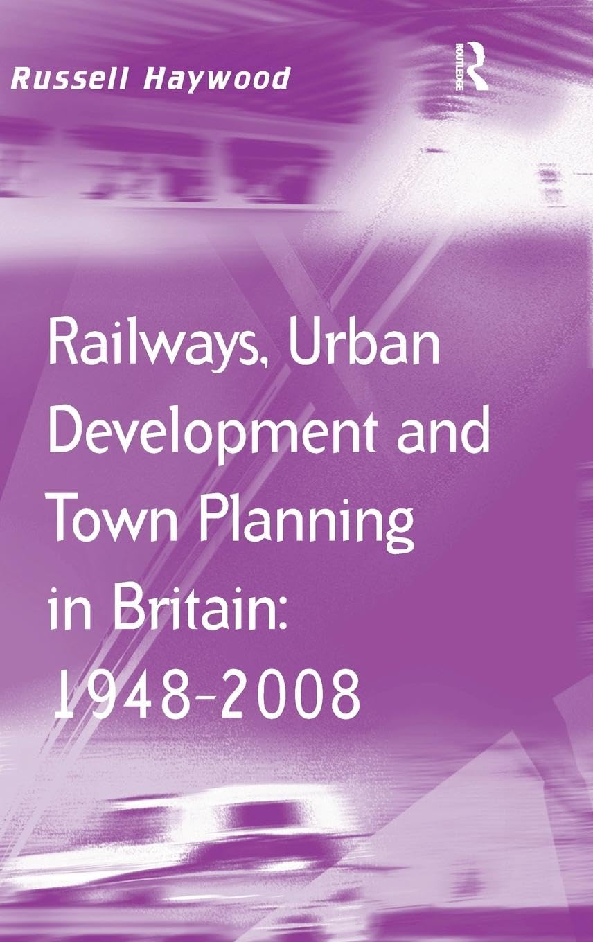 Railways, Urban Development and Town Planning in Britain: 1948-2008 (Transport and Mobility Series)