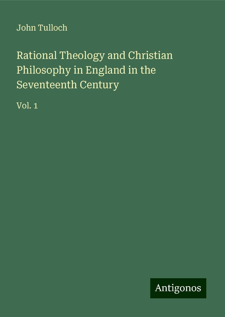 Rational Theology and Christian Philosophy in England in the Seventeenth Century: Vol. 1