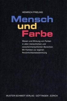 Mensch und Farbe: Wesen und Wirkung von Farben in allen menschlichen und zwischenmenschlichen Bereichen. Mit Farbtest zur eigenen Persönlichkeitsbestimmung
