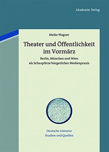 Theater und Öffentlichkeit im Vormärz: Berlin, München und Wien als Schauplätze bürgerlicher Medienpraxis (Deutsche Literatur. Studien und Quellen, Band 11)