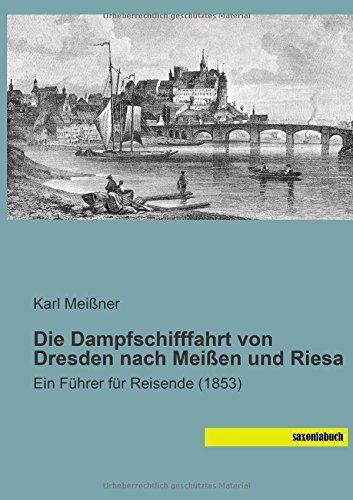 Die Dampfschifffahrt von Dresden nach Meissen und Riesa: Ein Fuehrer für Reisende (1853)