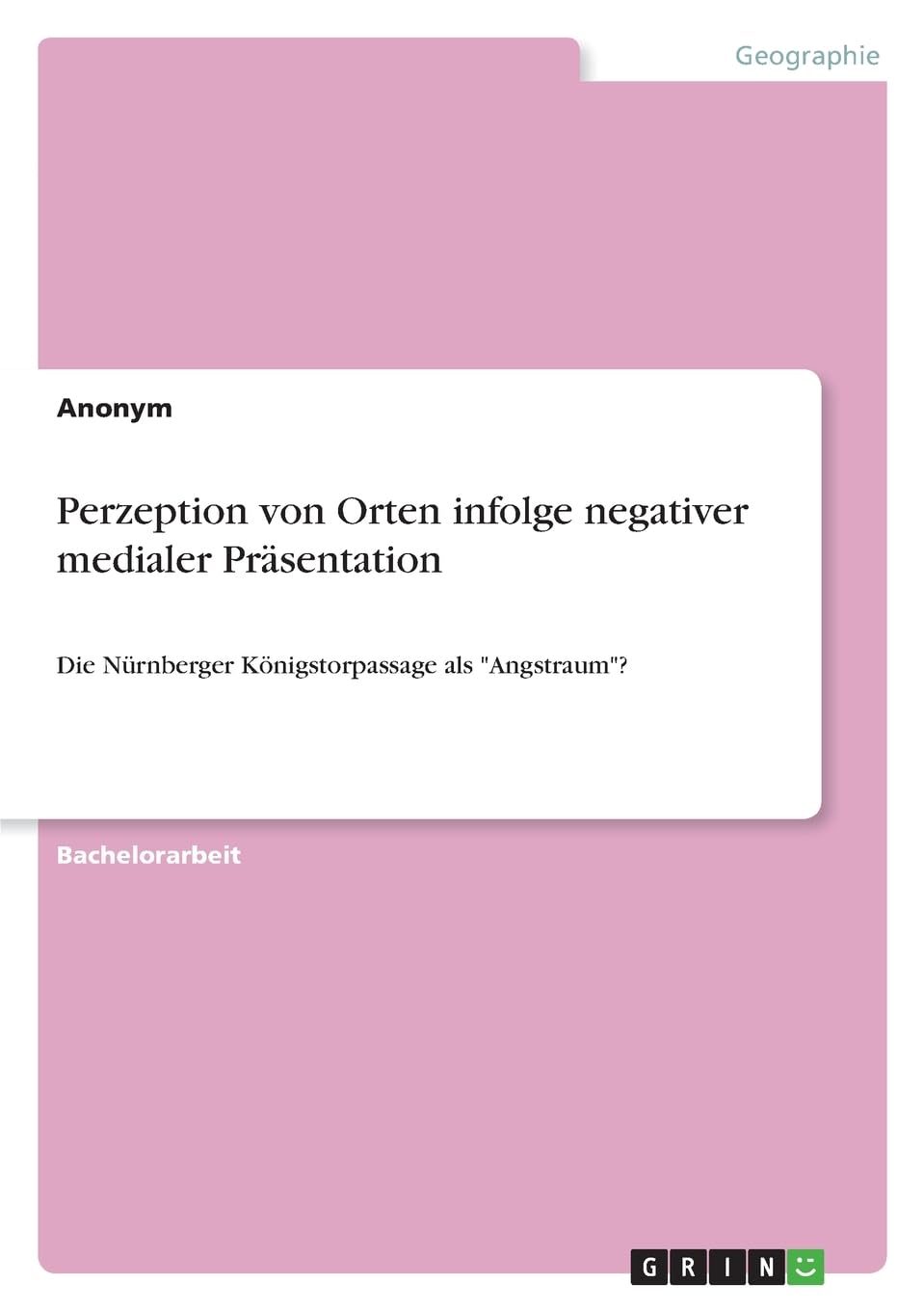 Perzeption von Orten infolge negativer medialer Präsentation: Die Nürnberger Königstorpassage als Angstraum?