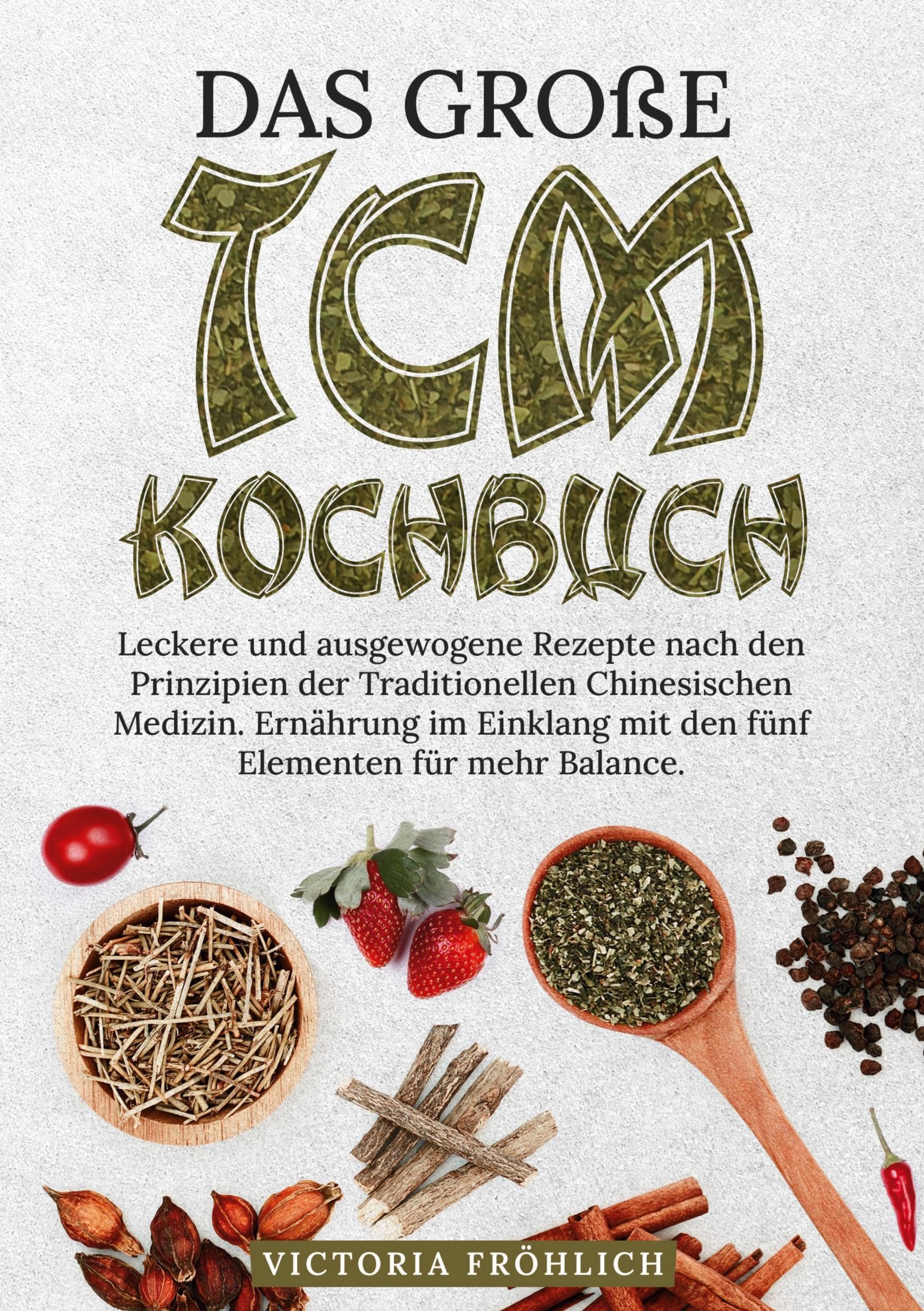 Das große TCM Kochbuch: Leckere und ausgewogene Rezepte nach den Prinzipien der Traditionellen Chinesischen Medizin. Ernährung im Einklang mit den fünf Elementen für mehr Balance.