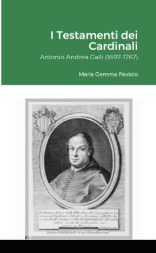 I Testamenti dei Cardinali: Antonio Andrea Galli (1697-1767)