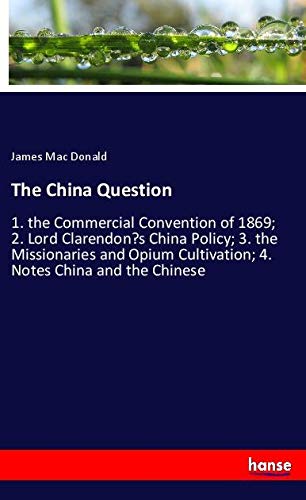 The China Question: 1. the Commercial Convention of 1869; 2. Lord Clarendon¿s China Policy; 3. the Missionaries and Opium Cultivation; 4. Notes China and the Chinese