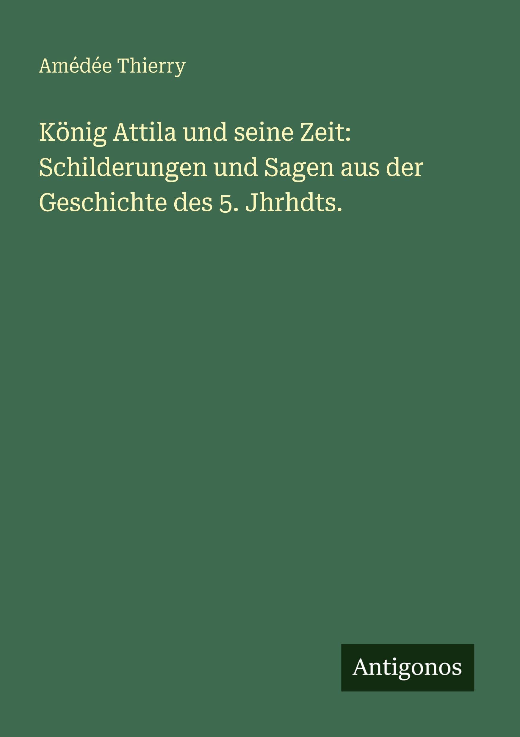 König Attila und seine Zeit: Schilderungen und Sagen aus der Geschichte des 5. Jhrhdts.