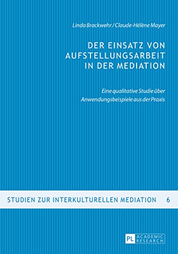 Der Einsatz von Aufstellungsarbeit in der Mediation: Eine qualitative Studie über Anwendungsbeispiele aus der Praxis (Studien zur interkulturellen Mediation)