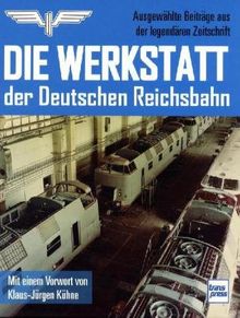 Die Werkstatt der Deutschen Reichsbahn: Ausgewählte Beiträge aus der legendären Zeitschrift