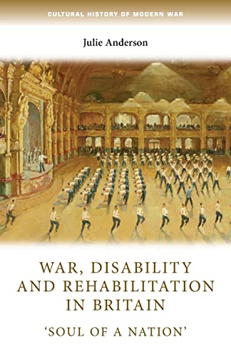 War, disability and rehabilitation in Britain: 'Soul of a nation' (Cultural History of Modern War)