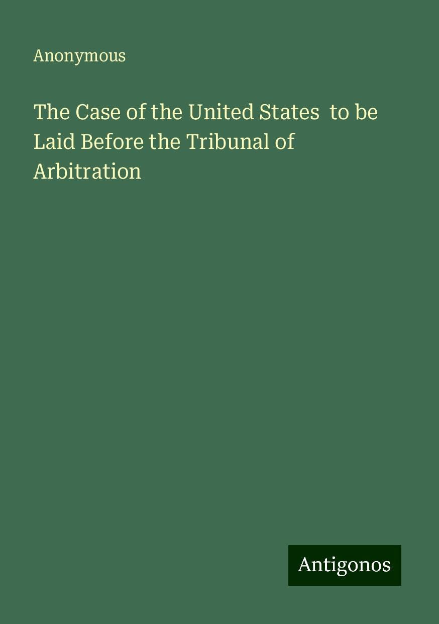 The Case of the United States to be Laid Before the Tribunal of Arbitration