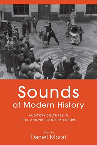 Sounds of Modern History: Auditory Cultures in 19th- And 20th-Century Europe