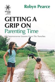 Getting a Grip on Parenting Time: 86 commonsense lessons from the trenches (Time Tips Series, Band 5)