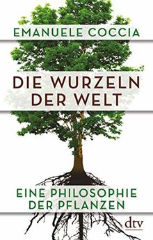 Die Wurzeln der Welt: Eine Philosophie der Pflanzen