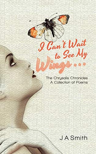 I Can't Wait to See My Wings . . .: The Chrysalis Chronicles A Collection of Poems