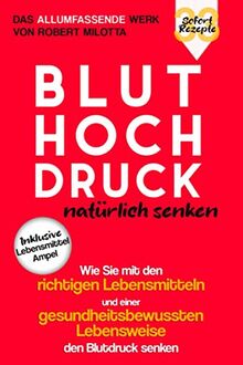 Bluthochdruck natürlich senken: Wie Sie mit den richtigen Lebensmitteln und einer gesundheitsbewussten Lebensweise den Blutdruck senken: Mit praktischer Lebensmittelampel & 33 Sofort-Rezepten