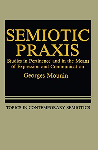Semiotic Praxis: Studies in Pertinence and in the Means of Expression and Communication (Topics in Contemporary Semiotics, 158, Band 158)