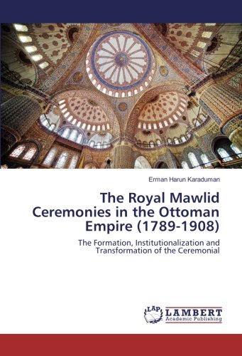 The Royal Mawlid Ceremonies in the Ottoman Empire (1789-1908): The Formation, Institutionalization and Transformation of the Ceremonial