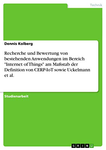 Recherche und Bewertung von bestehenden Anwendungen im Bereich Internet of Things am Maßstab der Definition von CERP-IoT sowie Uckelmann et al.