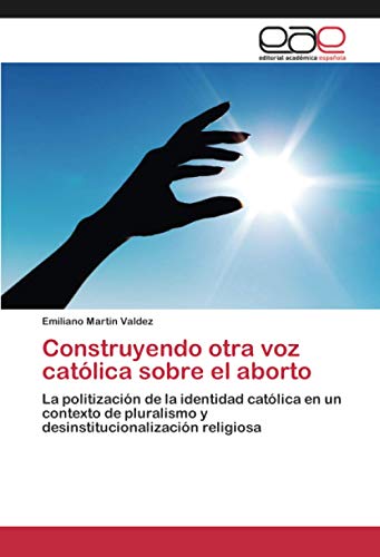 Construyendo otra voz católica sobre el aborto: La politización de la identidad católica en un contexto de pluralismo y desinstitucionalización religiosa