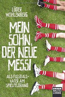 Mein Sohn, der neue Messi: Als Fußballvater am Spielfeldrand (Allgemeine Reihe. Bastei Lübbe Taschenbücher)