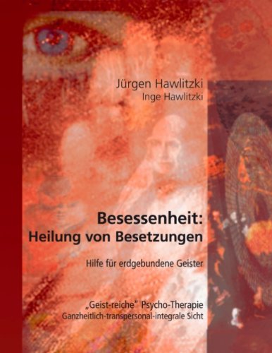 Besessenheit: Heilung von Besetzungen. Hilfe für erdgebundene Geister. Geist-reiche Psycho-Therapie. Ganzheitlich-transpersonal-integrale Sicht.
