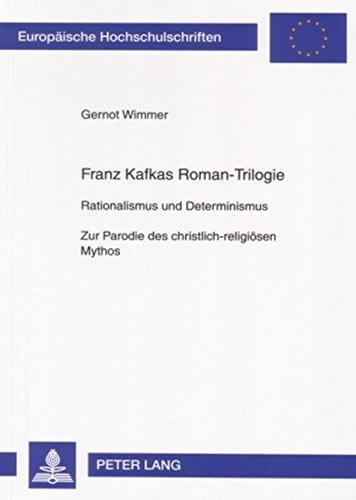 Franz Kafkas Roman-Trilogie: Rationalismus und Determinismus- Zur Parodie des christlich-religiösen Mythos (Europäische Hochschulschriften - Reihe I)
