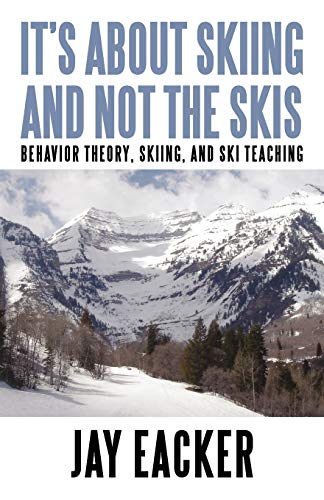 Jay Eacker It's About Skiing And Not The Skis, Behavior Theory, Skiing, And Ski Teaching