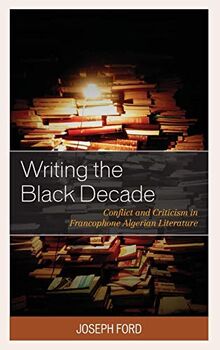 Writing the Black Decade: Conflict and Criticism in Francophone Algerian Literature (After the Empire: The Francophone World and Postcolonial France)