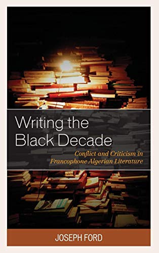 Writing the Black Decade: Conflict and Criticism in Francophone Algerian Literature (After the Empire: The Francophone World and Postcolonial France)