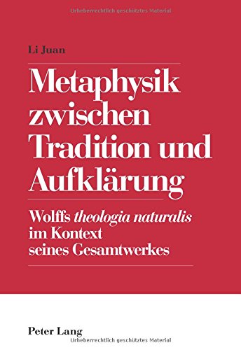 Metaphysik zwischen Tradition und Aufklärung: Wolffs theologia naturalis im Kontext seines Gesamtwerkes