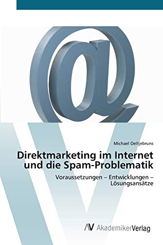 Direktmarketing im Internet und die Spam-Problematik: Voraussetzungen – Entwicklungen – Lösungsansätze