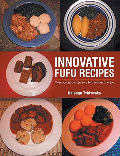 INNOVATIVE FUFU RECIPES: Over 35 step by step easy fufu recipes to enjoy